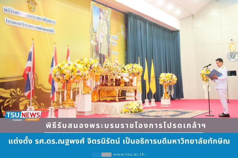 รศ.ดร.ณฐพงศ์ จิตรนิรัตน์ รับสนองพระบรมราชโองการโปรดเกล้าโปรดกระหม่อม แต่งตั้งให้ดำรงตำแหน่งอธิการบดีมหาวิทยาลัยทักษิณ