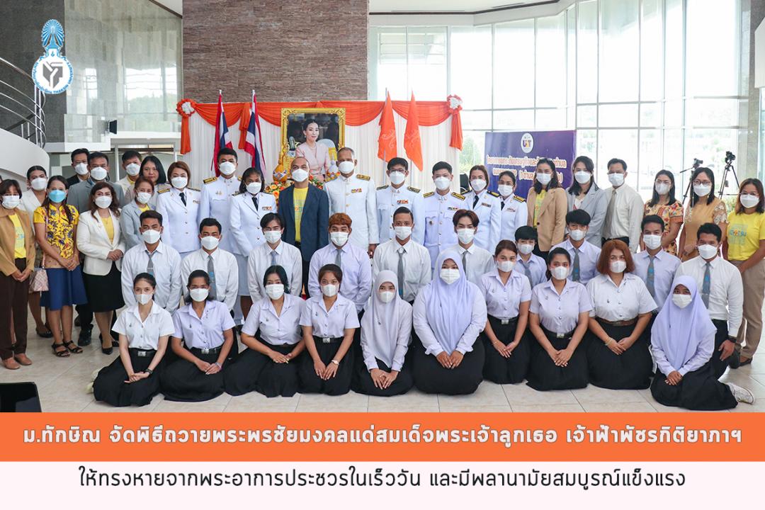 ม.ทักษิณ จัดพิธีถวายพระพรชัยมงคลแด่สมเด็จพระเจ้าลูกเธอ เจ้าฟ้าพัชรกิติยาภา นเรนทิราเทพยวดีกรมหลวงราชสาริณีสิริพัชร มหาวัชรราชธิดา ให้ทรงหายจากพระอาการประชวรในเร็ววัน และมีพลานามัยสมบูรณ์แข็งแรง