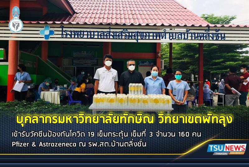 บุคลากรมหาวิทยาลัยทักษิณ วิทยาเขตพัทลุง จำนวน 160 คน เข้ารับวัคซีนป้องกันโควิด 19 เข็มกระตุ้น เข็ม 3 Pfizer & Astrazeneca ณ รพ.สต.บ้านตลิ่งชัน 