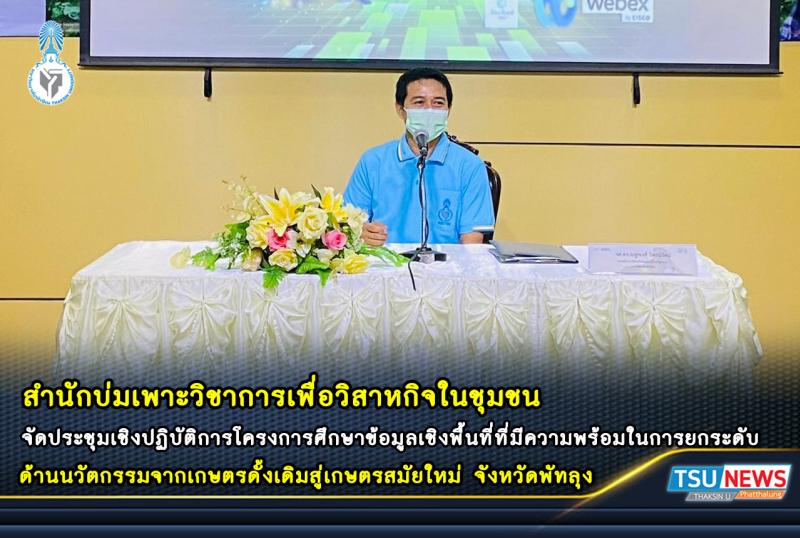 สำนักบ่มเพาะวิชาการเพื่อวิสาหกิจในชุมชน มหาวิทยาลัยทักษิณ จัดประชุมเชิงปฏิบัติการโครงการศึกษาข้อมูลเชิงพื้นที่ที่มีความพร้อมในการยกระดับ ด้านนวัตกรรมจากเกษตรดั้งเดิมสู่เกษตรสมัยใหม่ จังหวัดพัทลุง