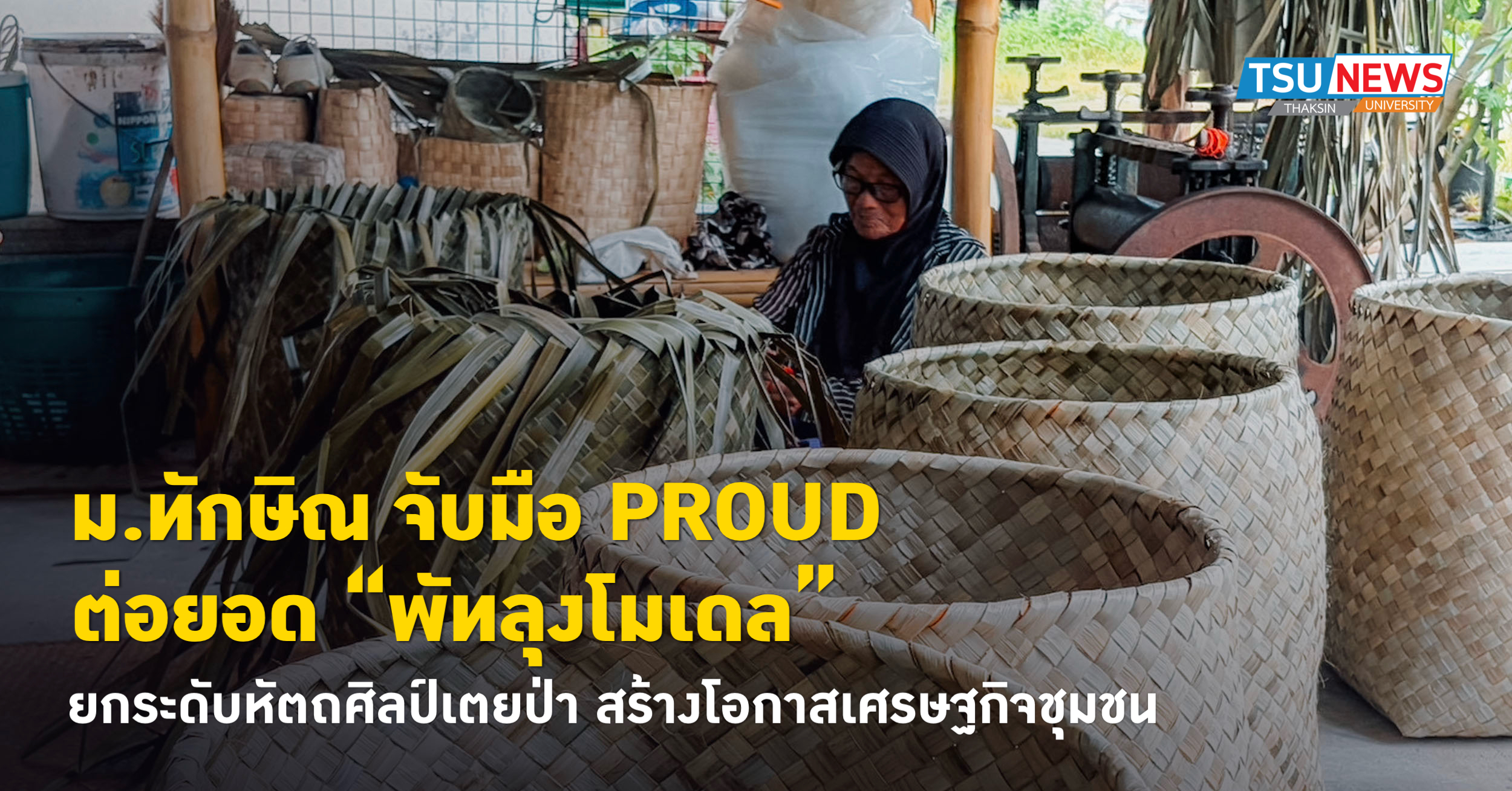 ม.ทักษิณ จับมือ PROUD ต่อยอด พัทลุงโมเดล ยกระดับหัตถศิลป์เตยป่า สร้างโอกาสเศรษฐกิจชุมชน