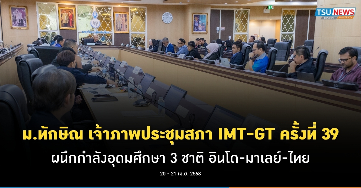 ม.ทักษิณ เจ้าภาพประชุมสภา IMT-GT ครั้งที่ 39 ผนึกกำลังอุดมศึกษา 3 ชาติ อินโด-มาเลย์-ไทย